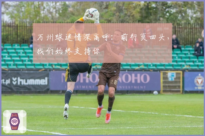 万州球迷情深高呼：前行莫回头，我们始终支持你