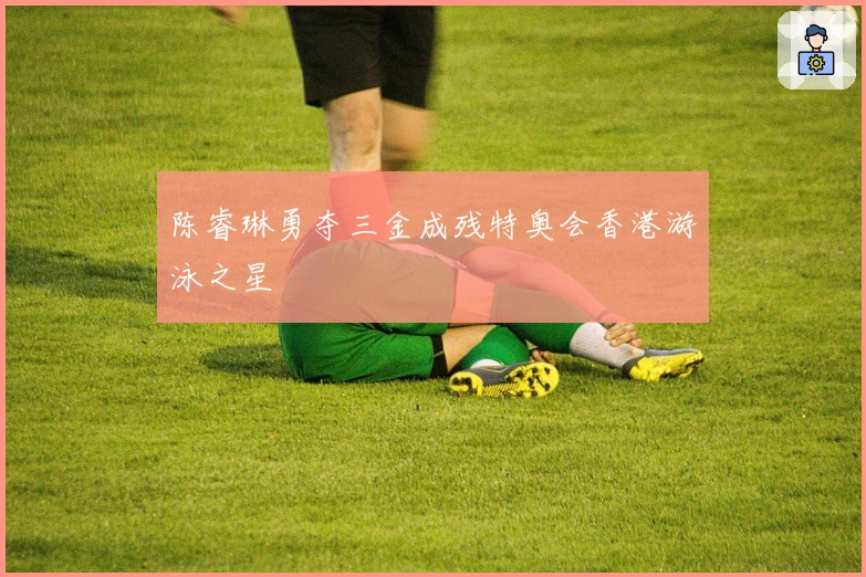 陈睿琳勇夺三金成残特奥会香港游泳之星