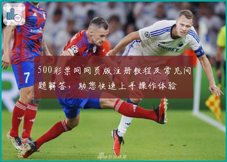 500彩票网网页版注册教程及常见问题解答，助您快速上手操作体验