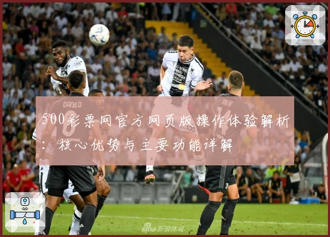 500彩票网官方网页版操作体验解析：核心优势与主要功能详解