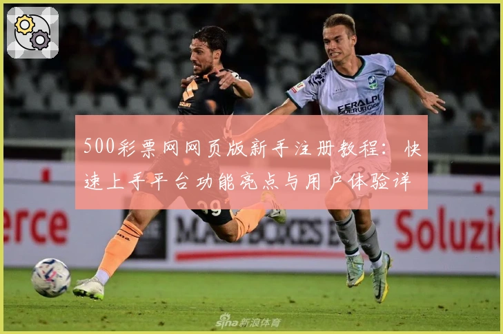 500彩票网网页版新手注册教程：快速上手平台功能亮点与用户体验详解