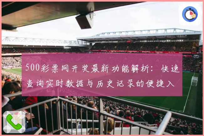 500彩票网开奖最新功能解析：快速查询实时数据与历史记录的便捷入口