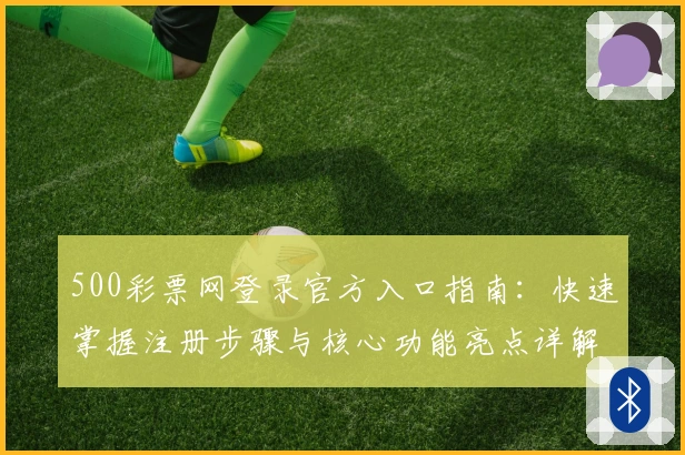 500彩票网登录官方入口指南：快速掌握注册步骤与核心功能亮点详解