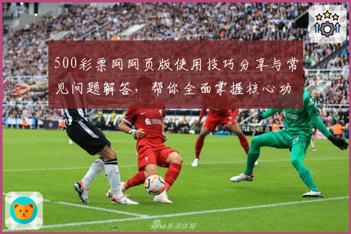 500彩票网网页版使用技巧分享与常见问题解答,帮你全面掌握核心功能使用