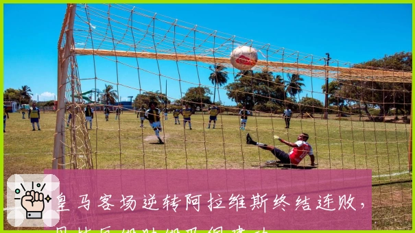 皇马客场逆转阿拉维斯终结连败，贝林厄姆助姆巴佩建功