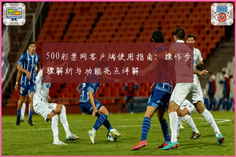500彩票网客户端使用指南：操作步骤解析与功能亮点详解