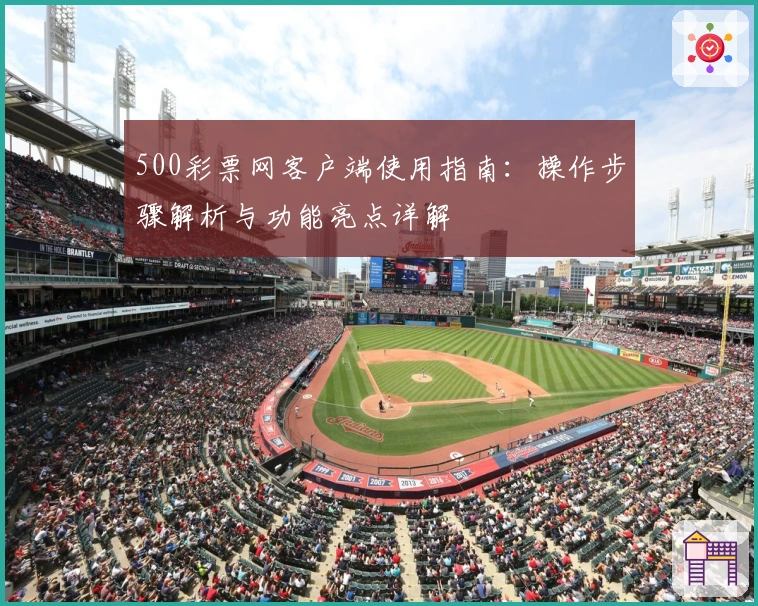 500彩票网客户端使用指南:操作步骤解析与功能亮点详解