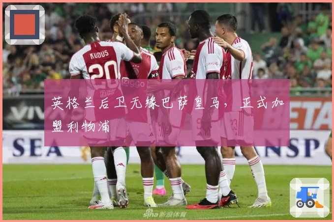 英格兰后卫无缘巴萨皇马，正式加盟利物浦