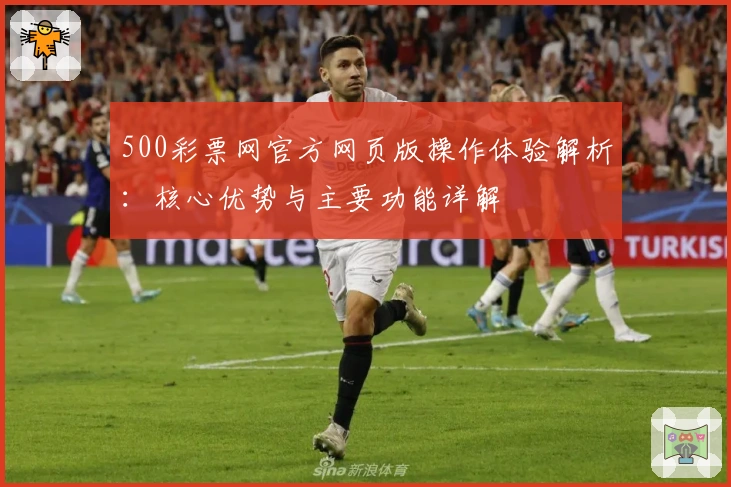 500彩票网官方网页版操作体验解析：核心优势与主要功能详解