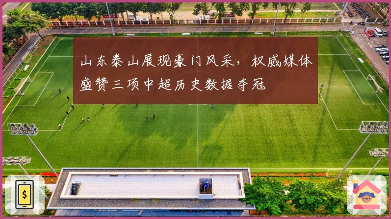 山东泰山展现豪门风采，权威媒体盛赞三项中超历史数据夺冠