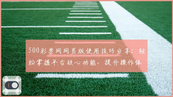 500彩票网网页版使用技巧分享：轻松掌握平台核心功能，提升操作体验