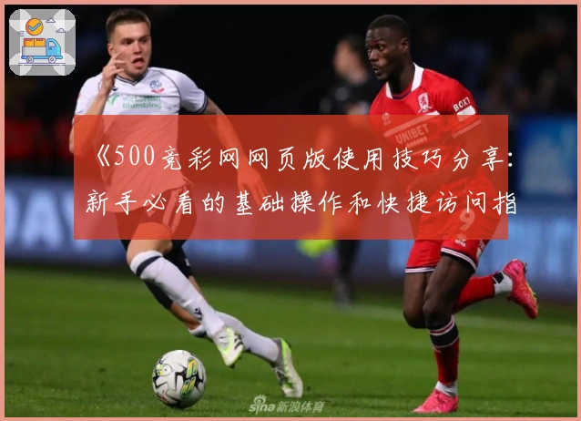 《500竞彩网网页版使用技巧分享：新手必看的基础操作和快捷访问指南》