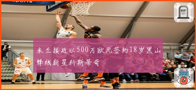 米兰接近以500万欧元签约18岁黑山锋线新星科斯蒂奇