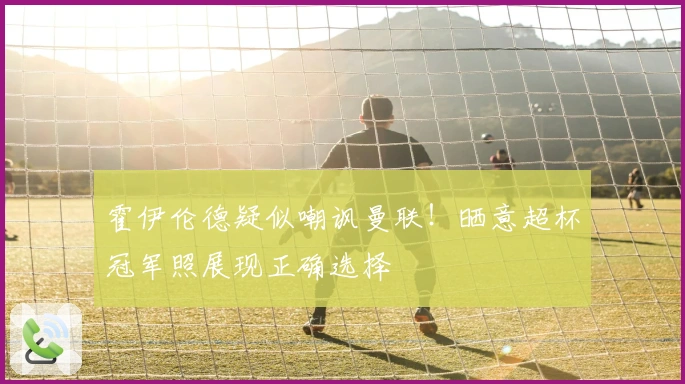 霍伊伦德疑似嘲讽曼联！晒意超杯冠军照展现正确选择