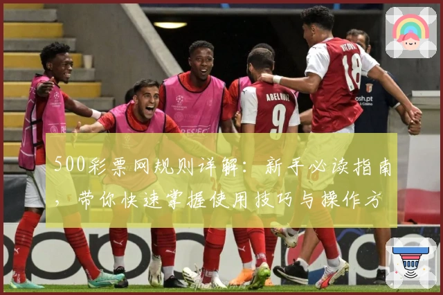 500彩票网规则详解：新手必读指南，带你快速掌握使用技巧与操作方法