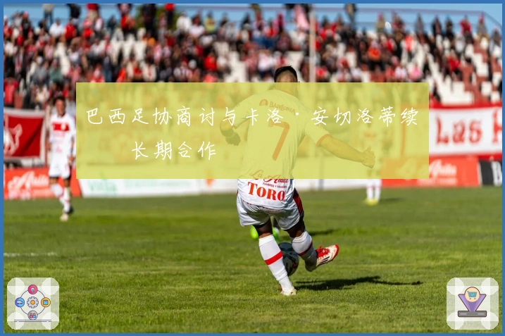 巴西足协商讨与卡洛·安切洛蒂续签长期合作