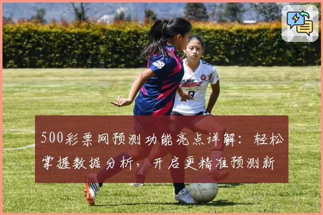500彩票网预测功能亮点详解：轻松掌握数据分析，开启更精准预测新体验