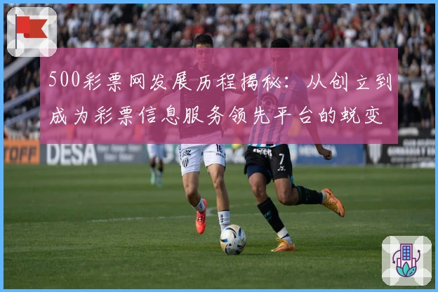 500彩票网发展历程揭秘：从创立到成为彩票信息服务领先平台的蜕变